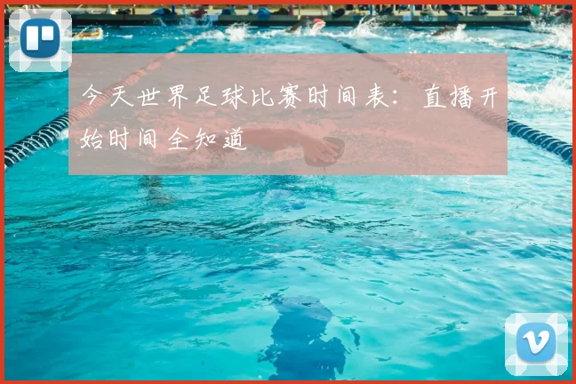 今天世界足球比赛时间表:直播开始时间全知道
