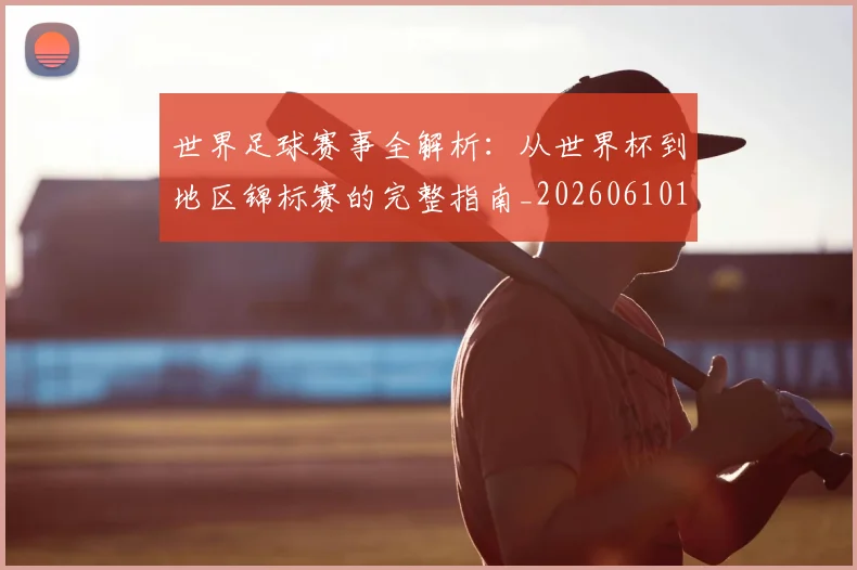 世界足球赛事全解析:从世界杯到地区锦标赛的完整指南_20260610190156