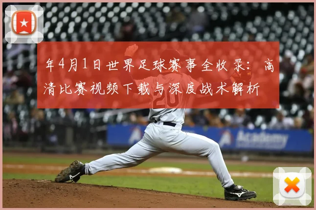 年4月1日世界足球赛事全收录：高清比赛视频下载与深度战术解析