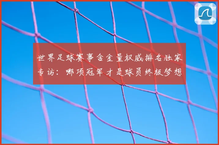 世界足球赛事含金量权威排名独家专访:哪项冠军才是球员终极梦想?