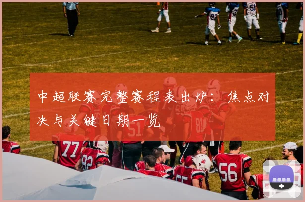 中超联赛完整赛程表出炉：焦点对决与关键日期一览