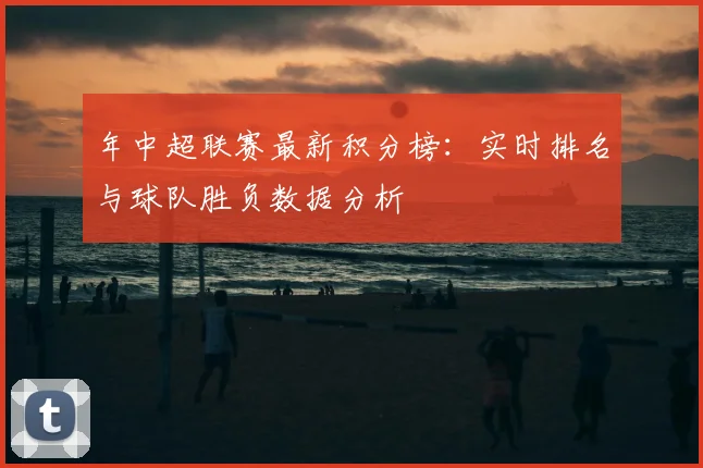年中超联赛最新积分榜：实时排名与球队胜负数据分析