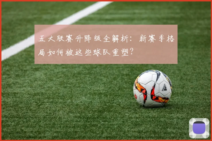 五大联赛升降级全解析：新赛季格局如何被这些球队重塑？