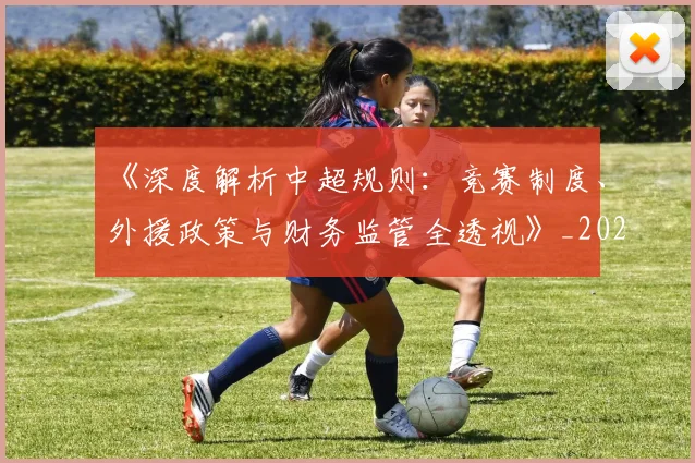 《深度解析中超规则：竞赛制度、外援政策与财务监管全透视》_20260608195057