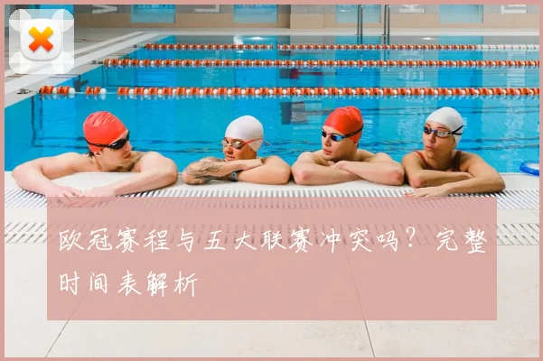 欧冠赛程与五大联赛冲突吗?完整时间表解析