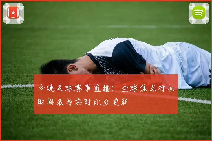 今晚足球赛事直播：全球焦点对决时间表与实时比分更新