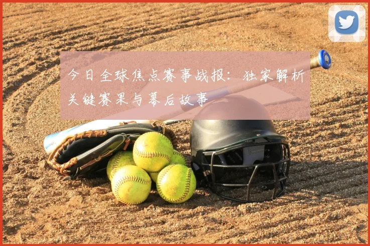 今日全球焦点赛事战报：独家解析关键赛果与幕后故事