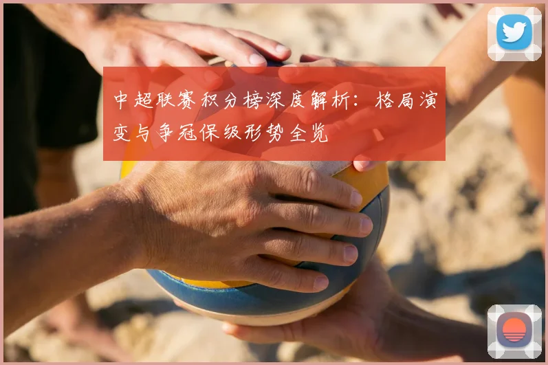 中超联赛积分榜深度解析:格局演变与争冠保级形势全览