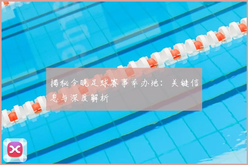 揭秘今晚足球赛事举办地：关键信息与深度解析