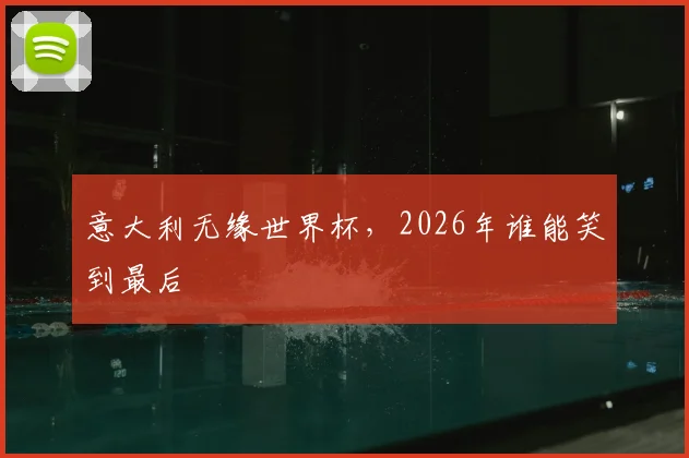 意大利无缘世界杯，2026年谁能笑到最后