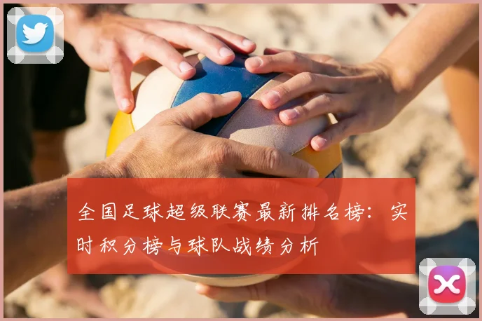 全国足球超级联赛最新排名榜：实时积分榜与球队战绩分析